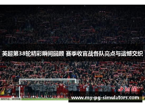 英超第38轮精彩瞬间回顾 赛季收官战各队亮点与遗憾交织