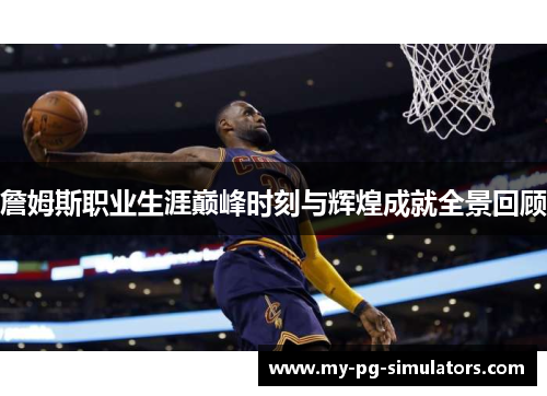 詹姆斯职业生涯巅峰时刻与辉煌成就全景回顾