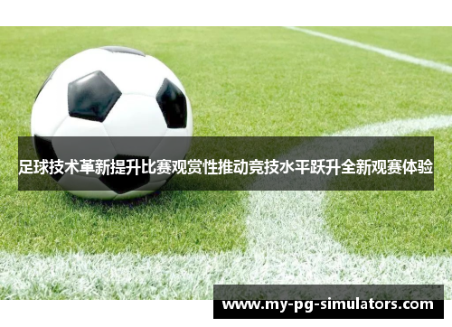 足球技术革新提升比赛观赏性推动竞技水平跃升全新观赛体验 足球技术革新提升比赛观赏性推动竞技水平跃升全新观赛体验