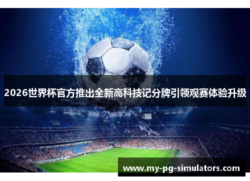 2026世界杯官方推出全新高科技记分牌引领观赛体验升级