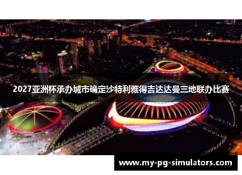 2027亚洲杯承办城市确定沙特利雅得吉达达曼三地联办比赛