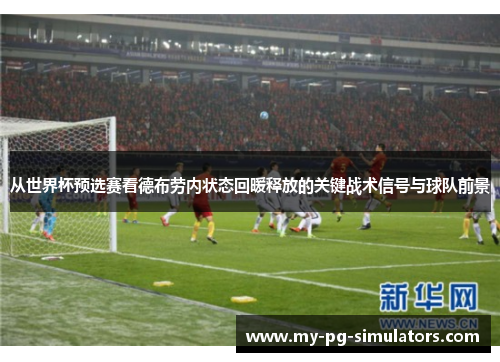 从世界杯预选赛看德布劳内状态回暖释放的关键战术信号与球队前景
