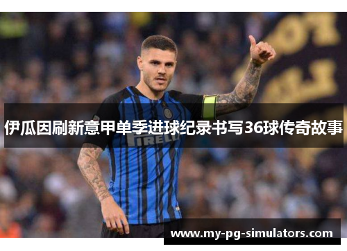 伊瓜因刷新意甲单季进球纪录书写36球传奇故事 伊瓜因刷新意甲单季进球纪录书写36球传奇故事