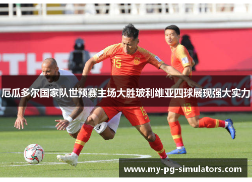 厄瓜多尔国家队世预赛主场大胜玻利维亚四球展现强大实力