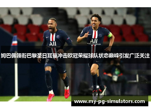 姆巴佩领衔巴黎圣日耳曼冲击欧冠荣耀球队状态巅峰引发广泛关注
