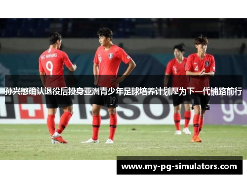 孙兴慜确认退役后投身亚洲青少年足球培养计划愿为下一代铺路前行 孙兴慜确认退役后投身亚洲青少年足球培养计划愿为下一代铺路前行