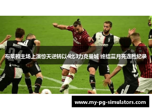 布莱顿主场上演惊天逆转以4比3力克曼城 终结蓝月亮连胜纪录 布莱顿主场上演惊天逆转以4比3力克曼城 终结蓝月亮连胜纪录