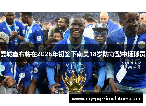 曼城宣布将在2026年初签下南美18岁防守型中场球员