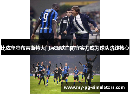 比佐坚守布雷斯特大门展现铁血防守实力成为球队防线核心 比佐坚守布雷斯特大门展现铁血防守实力成为球队防线核心