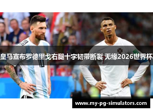 皇马宣布罗德里戈右腿十字韧带断裂 无缘2026世界杯 皇马宣布罗德里戈右腿十字韧带断裂 无缘2026世界杯