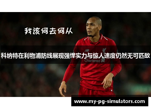 科纳特在利物浦防线展现强悍实力与惊人速度仍然无可匹敌 科纳特在利物浦防线展现强悍实力与惊人速度仍然无可匹敌