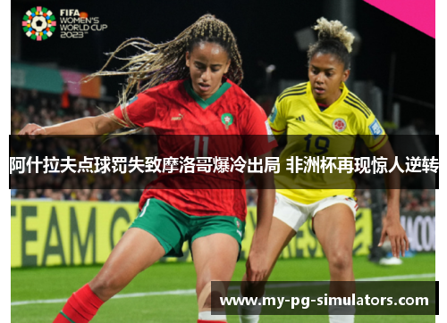 阿什拉夫点球罚失致摩洛哥爆冷出局 非洲杯再现惊人逆转