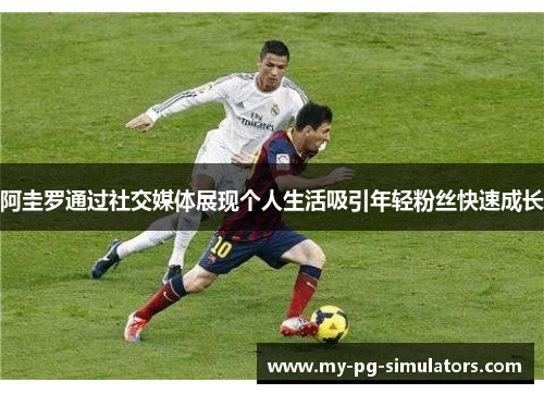 阿圭罗通过社交媒体展现个人生活吸引年轻粉丝快速成长