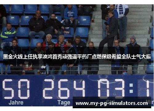 黑金火线上任执掌波鸿首秀顽强逼平药厂点燃保级希望全队士气大振 黑金火线上任执掌波鸿首秀顽强逼平药厂点燃保级希望全队士气大振