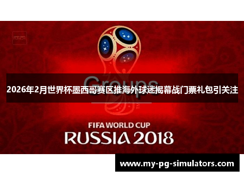 2026年2月世界杯墨西哥赛区推海外球迷揭幕战门票礼包引关注