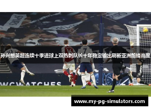 孙兴慜英超连续十季进球上双热刺队长十年稳定输出刷新亚洲前锋高度 孙兴慜英超连续十季进球上双热刺队长十年稳定输出刷新亚洲前锋高度
