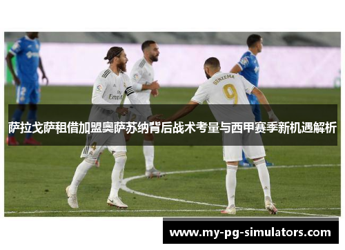 萨拉戈萨租借加盟奥萨苏纳背后战术考量与西甲赛季新机遇解析 萨拉戈萨租借加盟奥萨苏纳背后战术考量与西甲赛季新机遇解析